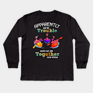 Apparently Were trouble when we are together who knew Kids Long Sleeve T-Shirt